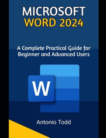 Microsoft Word 2024: A Complete Practical Guide For Beginner and Advanced Users, Antonio Todd - Paperback - 9798333589552