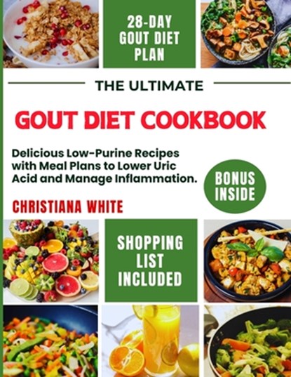 The Ultimate Gout Diet Cookbook: Delicious Low-Purine Recipes with Meal Plans to Lower Uric Acid and Manage Inflammation., Christiana White - Paperback - 9798333689771