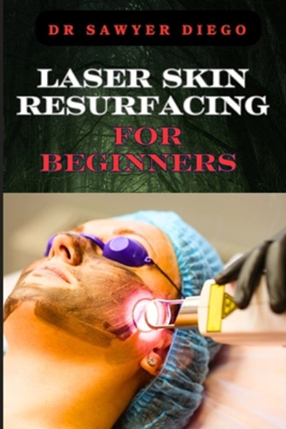Laser Skin Resurfacing for Beginners: Comprehensive Guide To Techniques, Benefits, And Essential Tips For Safe And Effective Rejuvenation, Sawyer Diego - Paperback - 9798333787255