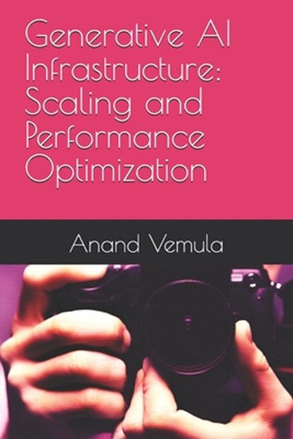 Generative AI Infrastructure: Scaling and Performance Optimization, Anand Vemula - Paperback - 9798333789389