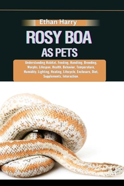 Rosy Boa as Pets: Understanding Habitat, Feeding, Handling, Breeding, Morphs, Lifespan, Health, Behavior, Temperature, Humidity, Lightin, Ethan Harry - Paperback - 9798333827715