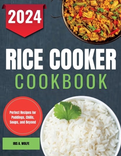 Rice Cooker Cookbook: Perfect Recipes for Puddings, Chilis, Soups, and Beyond, Iris A. Wolfe - Paperback - 9798333928290
