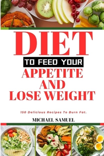 Diet to Feed Your Appetite and Lose Weight: 150 Delicious Recipes To Burn Fat., Michael Samuel - Paperback - 9798333998002