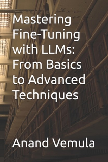 Mastering Fine-Tuning with LLMs: From Basics to Advanced Techniques, Anand Vemula - Paperback - 9798334013476