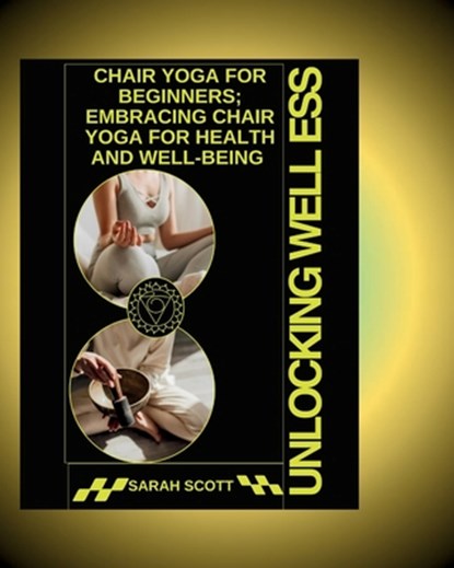 Unlocking Wellness: Chair Yoga for Beginners; Embracing Chair Yoga for Health and Well-being, Sarah Scott - Paperback - 9798334035195