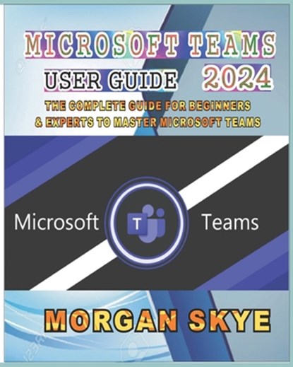 Microsoft Teams User Guide 2024: The Complete Guide for Beginners & Experts to Master Microsoft Teams, Morgan Skye - Paperback - 9798334092174