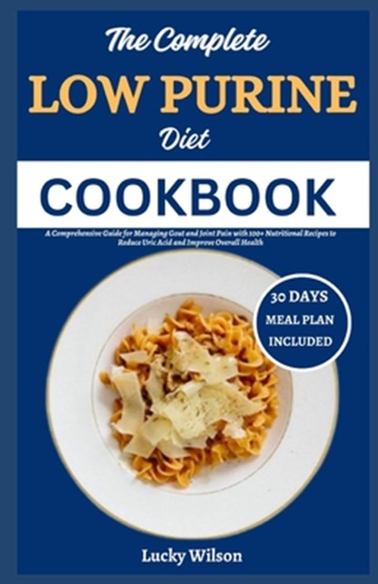 The Complete Low Purine Diet Cookbook: A Comprehensive Guide for Managing Gout and Joint Pain with 100+ Nutritional Recipes to Reduce Uric Acid and Im, Lucky Wilson - Paperback - 9798334124837