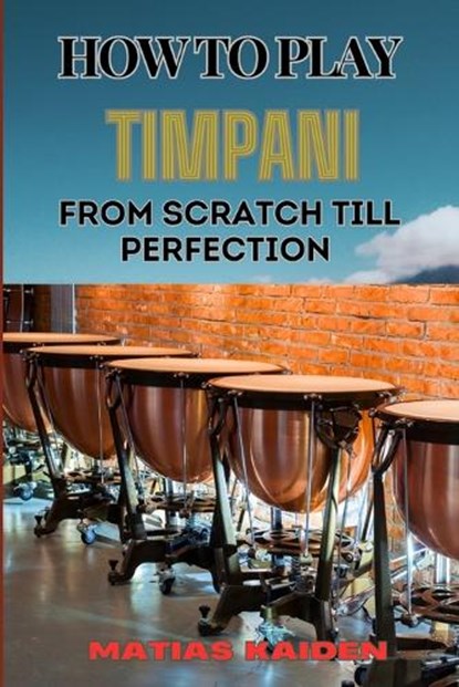 How to Play Timpani from Scratch Till Perfection, Matias Kaiden - Paperback - 9798334155510