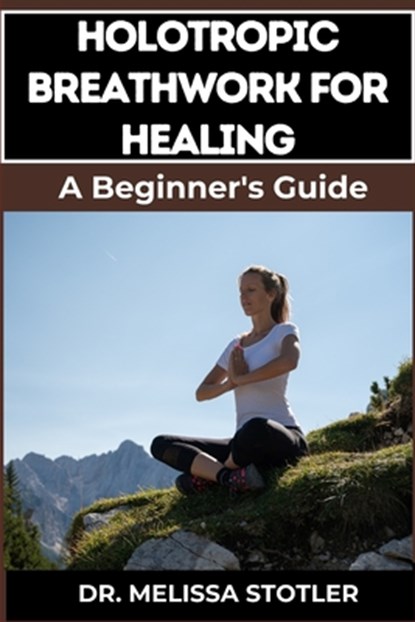 Holotropic Breathwork for Healing: Essential Manual To Transformative Techniques For Emotional Freedom, Stress Relief, And Personal Growth, Melissa Stotler - Paperback - 9798334157187