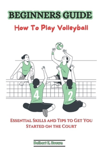 Beginners Guide: How To Play Volleyball: Essential Skills and Tips to Get You Started on the Court, Delbert E. Brown - Paperback - 9798334261822