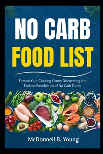 No Carb Food List: Elevate Your Cooking Game: Discovering the Endless Possibilities of No-Carb Foods, McDonnell B. Young - Paperback - 9798334339200