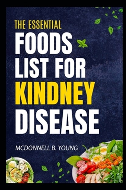The Essential Foods Lists For Kidney Disease: Nourishing Recipes and Dietary Strategies for Managing Kidney Disease, McDonnell B. Young - Paperback - 9798334339774