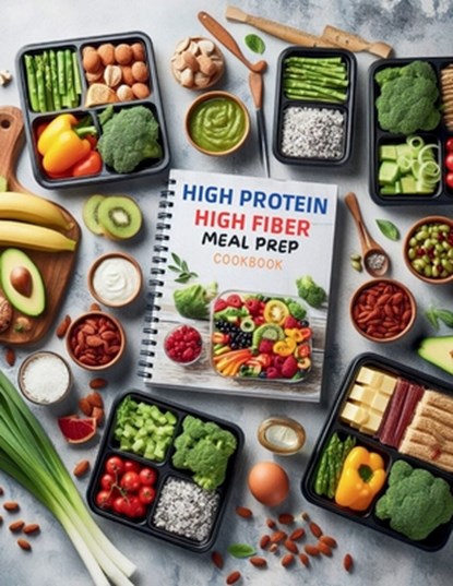High Protein High Fiber Meal Prep Cookbook: Comprehensive Meal Prep Solutions for High Protein and High Fiber Diets That Fit Your Busy Schedule, Ken Turner - Paperback - 9798334459854