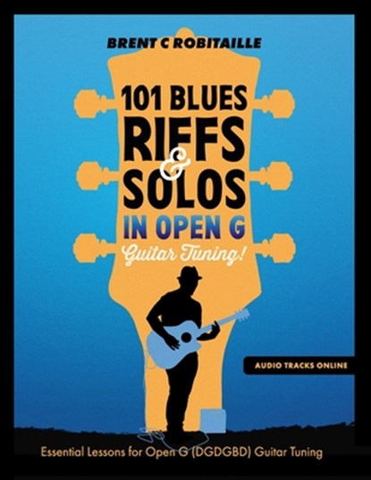 101 Blues Riffs and Solos in Open G Guitar Tuning DGDGBD: Essential Blues Guitar Lessons in Open G Tuning (DGDGBD), Brent C. Robitaille - Paperback - 9798334496729