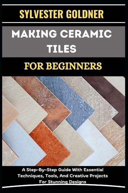 Goldner, S: MAKING CERAMIC TILES FOR BEGINNERS, Sylvester Goldner - Paperback - 9798334690110