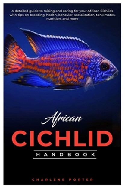 African Cichlid Handbook: A detailed guide to raising and caring for your African Cichlids with tips on breeding, health, behavior, socializatio, Charlene Porter - Paperback - 9798334717947