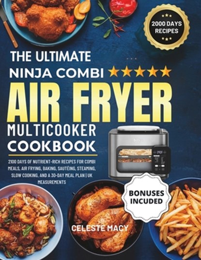 The Ultimate Ninja Combi Multicooker Cookbook UK: 2100 Days of Nutrient-Rich Recipes for Combi Meals, Air Frying, Baking, Sautéing, Steaming, Slow Coo, Celeste Macy - Paperback - 9798334742505