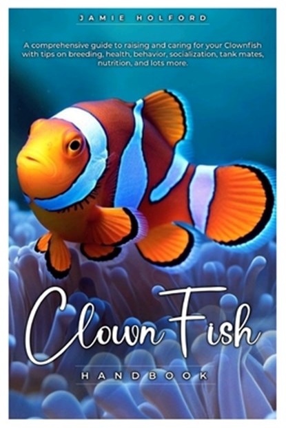 Clown Fish Handbook: A comprehensive guide to raising and caring for your Clownfish with tips on breeding, health, behavior, socialization,, Jamie Holford - Paperback - 9798334803596