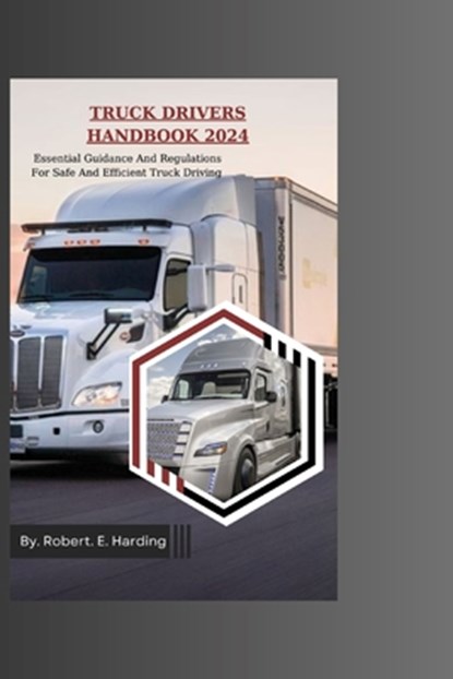 Truck Drivers Handbook 2024: Essential Guidance And Regulations For Safe And Efficient Truck Driving, Robert E. Harding - Paperback - 9798334820463