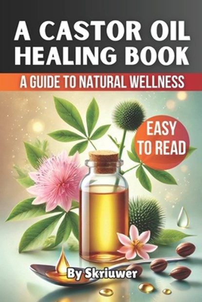 A Castor Oil Healing Book: A Comprehensive Guide to Natural Wellness, Skriuwer Com - Paperback - 9798334838178