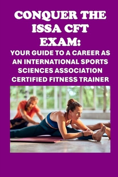 Conquer the ISSA-CFT Exam: Your Guide to a Career as an International Sports Sciences Association Certified Fitness Trainer, Philip Martin McCaulay - Paperback - 9798334869790