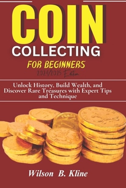 COIN COLLECTING FOR BEGINNERS 2024/2025 Edition: Unlock History, Build Wealth, and Discover Rare Treasures with Expert Tips and Techniques, Wilson B. Kline - Paperback - 9798334967182