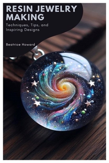 Resin Jewelry Making: Techniques, Tips, and Inspiring Designs, Beatrice Howard - Paperback - 9798335021142
