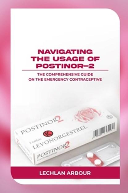 Navigating the Usage of Postinor-2: The Comprehensive Guide on the Emergency Contraceptive, Lechlan Arbour - Paperback - 9798335042673