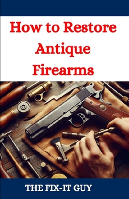 How to Restore Antique Firearms, The Fix-It Guy - Paperback - 9798335049054