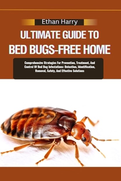 Ultimate Guide to Bed Bugs-Free Home: Comprehensive Strategies For Prevention, Treatment, And Control Of Bed Bug Infestations: Detection, Identificati, Ethan Harry - Paperback - 9798335161800