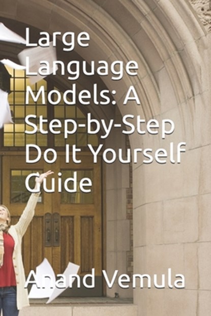Large Language Models: A Step-by-Step Do It Yourself Guide, Anand Vemula - Paperback - 9798335168878