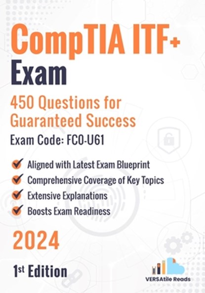 CompTIA ITF+ Exam: 450 Questions for Guaranteed Success Exam Code: FC0-U61: 1st Edition - 2024, Versatile Reads - Paperback - 9798335240314