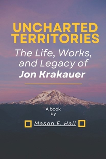 Uncharted territories: The Life, Works, and Legacy of Jon Krakauer, Mason E. Hall - Paperback - 9798335246927