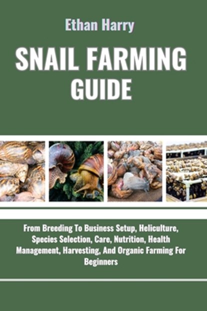 Snail Farming Guide: From Breeding To Business Setup, Heliculture, Species Selection, Care, Nutrition, Health Management, Harvesting, And O, Ethan Harry - Paperback - 9798335371889