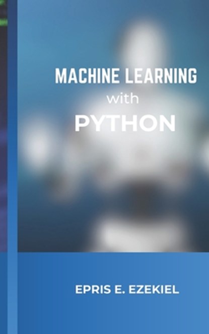 Machine Learning with Python: Fundamentals, Epris E. Ezekiel - Paperback - 9798335466875