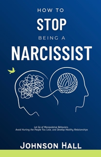 How to Stop Being a Narcissist: Let Go of Manipulative Behaviors, Avoid Hurting the People You Love, and Develop Healthy Relationships, Johnson Hall - Paperback - 9798335470124