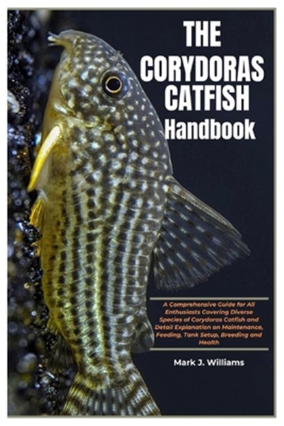 The Corydoras Catfish Handbook: A Comprehensive Guide for All Enthusiasts Covering Diverse Species of Corydoras Catfish and Detail Explanation On Main, Mark J. Williams - Paperback - 9798335482929