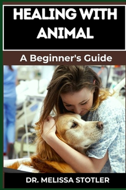 Healing with Animals: Proven Therapies, Emotional Support, And Holistic Benefits From Companion Animals, Therapy Pets, And Animal-Assisted Interventio, Melissa Stotler - Paperback - 9798335489508