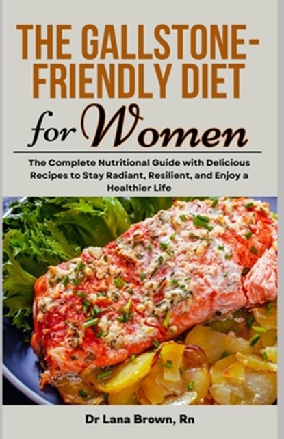 The Gallstone-Friendly Diet for Women: The Complete Nutritional Guide with Delicious Recipes to Stay Radiant, Resilient, and Enjoy a Healthier Life, Lana Brown - Paperback - 9798335567770