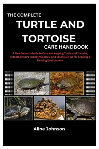 The Complete Turtle and Tortoise Care Handbook: A New Owner's Guide to Care and Keeping Turtle and Tortoise, with Beginner's Friendly Species, And Ess, Aline Johnson - Paperback - 9798335652216