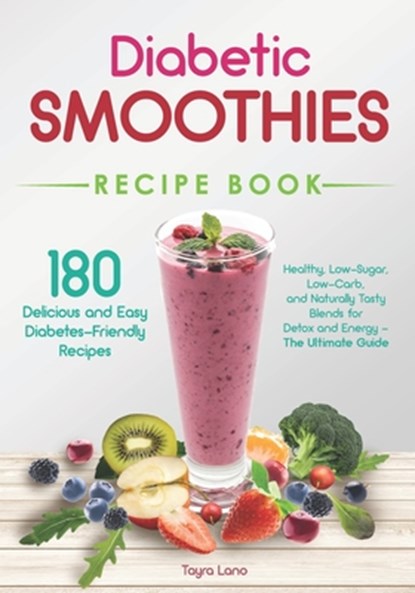 Diabetic Smoothies Recipe Book 180 Delicious and Easy Diabetes-Friendly Recipes: Healthy, Low-Sugar, Low-Carb, and Naturally Tasty Blends for Detox an, Tayra Lano - Paperback - 9798335656924