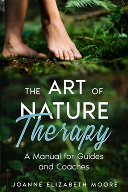 The Art of Nature Therapy: A Manual for Guides and Coaches, Joanne Elizabeth Moore - Paperback - 9798335696999