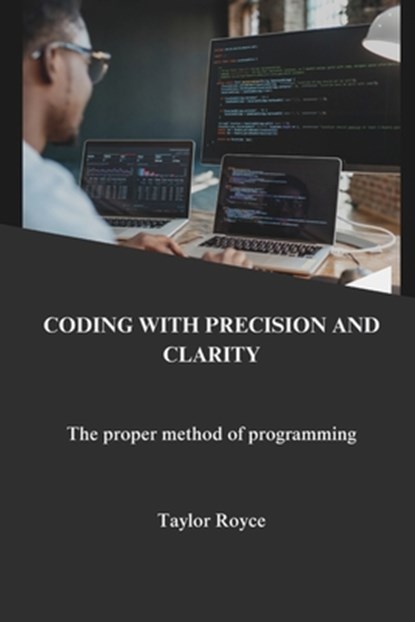 Coding with precision and clarity: the proper method of programming, Taylor Royce - Paperback - 9798335732239