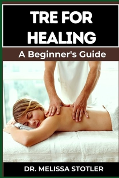 Tre for Healing: Unlocking Trauma Release Exercises For Emotional Resilience, Stress Reduction, And Holistic Recovery, Melissa Stotler - Paperback - 9798335820806