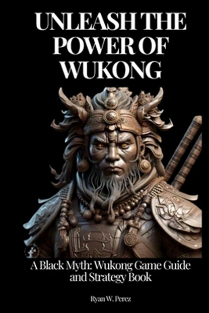 Unleash the Power of Wukong: A Black Myth: Wukong Game Guide and Strategy Book., Ryan W. Perez - Paperback - 9798335839907