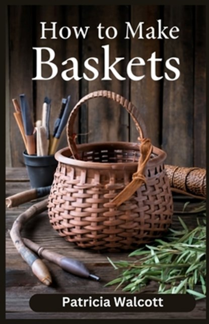 How to Make Baskets: Learn the Art of Basket Weaving with Easy Instructions and Tips, Patricia Walcott - Paperback - 9798335963367
