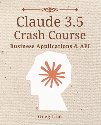 Claude 3 & 3.5 Crash Course: Business Applications and API, Greg Lim - Paperback - 9798335978446