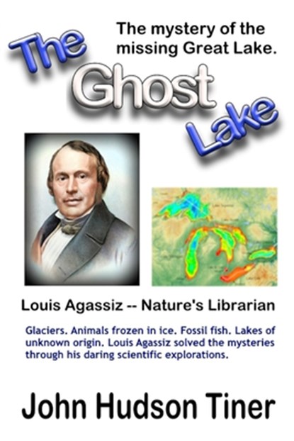 The Ghost Lake -- The True Story of Louis Agassiz, John Hudson Tiner - Paperback - 9798336018387