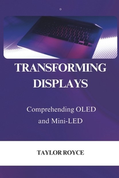 Transforming Displays: Comprehending OLED and Mini-LED, Taylor Royce - Paperback - 9798336100396
