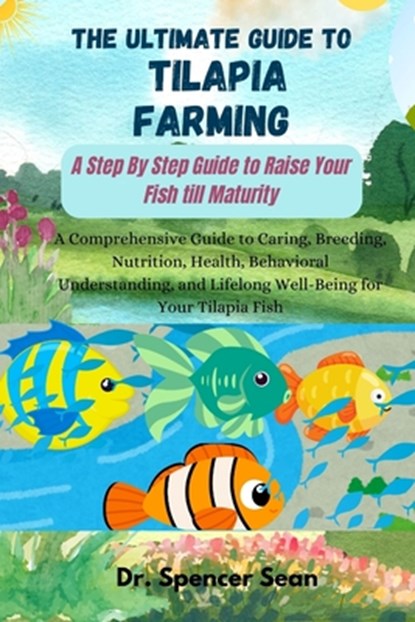 The Ultimate Guide to Tilapia Farming: A Step By Step Guide to Raise Your Fish till Maturity: A Comprehensive Guide to Caring, Breeding, Nutrition, He, Spencer Sean - Paperback - 9798336278637
